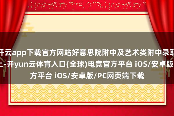 开云app下载官方网站好意思院附中及艺术类附中录取率高达92%以上-开yun云体育入口(全球)电竞官方平台 iOS/安卓版/PC网页端下载