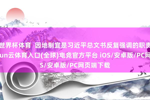 世界杯体育  因地制宜是习近平总文书反复强调的职责方法-开yun云体育入口(全球)电竞官方平台 iOS/安卓版/PC网页端下载