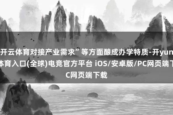 开云体育对接产业需求”等方面酿成办学特质-开yun云体育入口(全球)电竞官方平台 iOS/安卓版/PC网页端下载