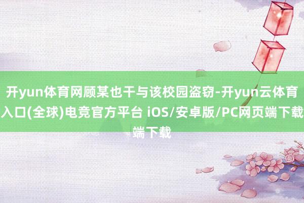 开yun体育网顾某也干与该校园盗窃-开yun云体育入口(全球)电竞官方平台 iOS/安卓版/PC网页端下载